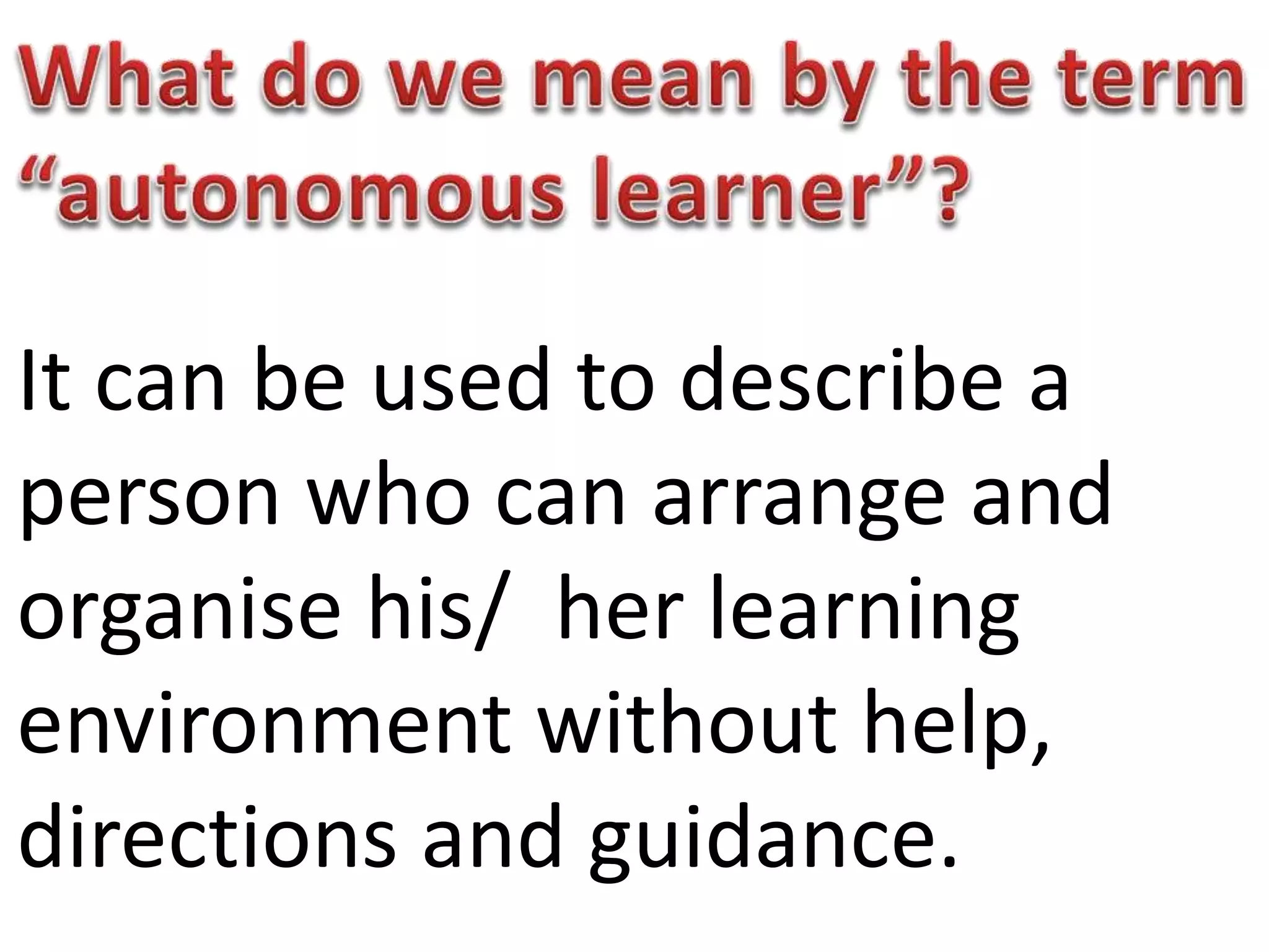 It can be used to describe a
person who can arrange and
organise his/ her learning
environment without help,
directions and guidance.