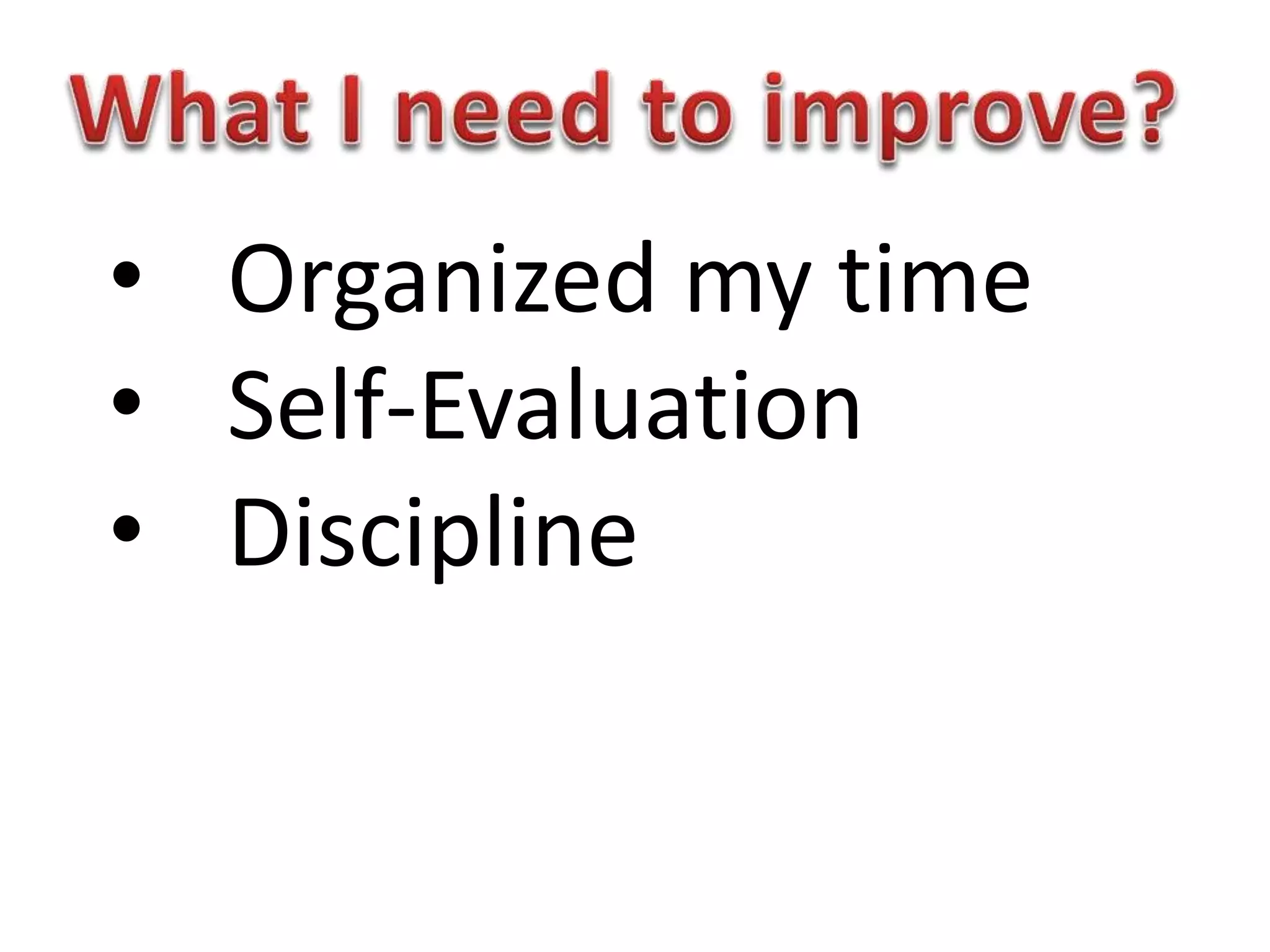 • Organized my time
• Self-Evaluation
• Discipline