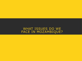 WHAT ISSUES DO WE 
FACE IN MOZAMBIQUE? 
 