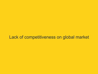 Lack of competitiveness on global market 
 