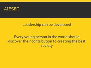 AIESEC 
Leadership can be developed 
Every young person in the world should 
discover their contribution to creating the best 
society 
 
