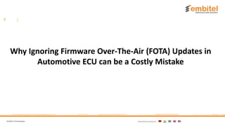 Embitel Technologies International presence:
Why Ignoring Firmware Over-The-Air (FOTA) Updates in
Automotive ECU can be a Costly Mistake
 