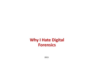 Why I Hate Digital
Forensics
2015
 