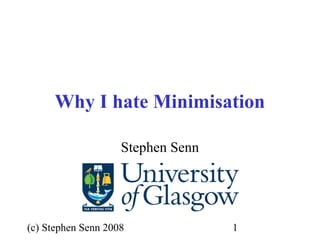 (c) Stephen Senn 2008 1
Why I hate Minimisation
Stephen Senn
 