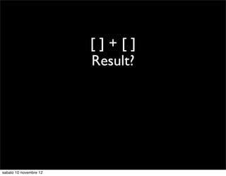 []+[]
                        Result?




sabato 10 novembre 12
 