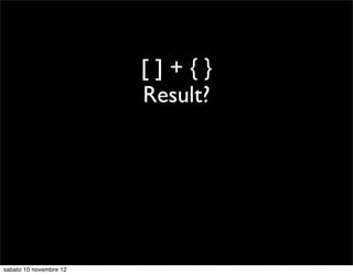 []+{}
                        Result?




sabato 10 novembre 12
 