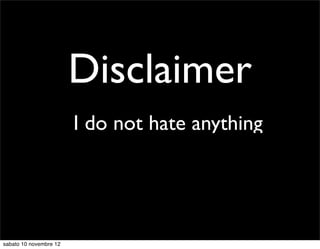 Disclaimer
      •                 I do not hate anything




sabato 10 novembre 12
 