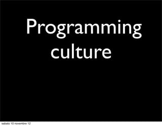 Programming
                   culture


sabato 10 novembre 12
 