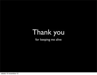 Thank you
                        for keeping me alive




sabato 10 novembre 12
 
