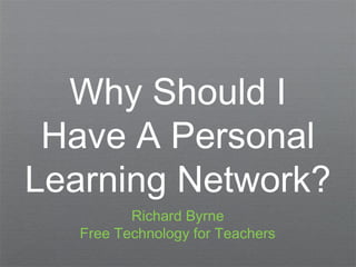 Why Should I
 Have A Personal
Learning Network?
          Richard Byrne
   Free Technology for Teachers
 