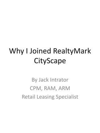 Why I Joined RealtyMark
CityScape
By Jack Intrator
CPM, RAM, ARM
Retail Leasing Specialist

 