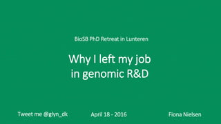 Fiona NielsenApril 18 - 2016
BioSB PhD Retreat in Lunteren
Tweet me @glyn_dk
Why I left my job
in genomic R&D
 