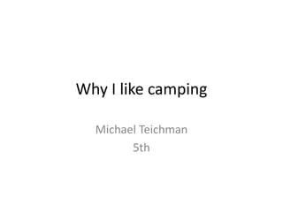 Why I like camping

  Michael Teichman
        5th
 