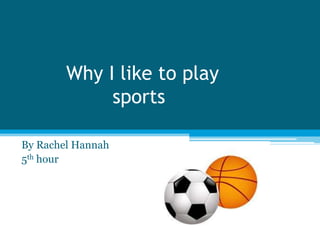 Why I like to play
             sports

By Rachel Hannah
5th hour
 