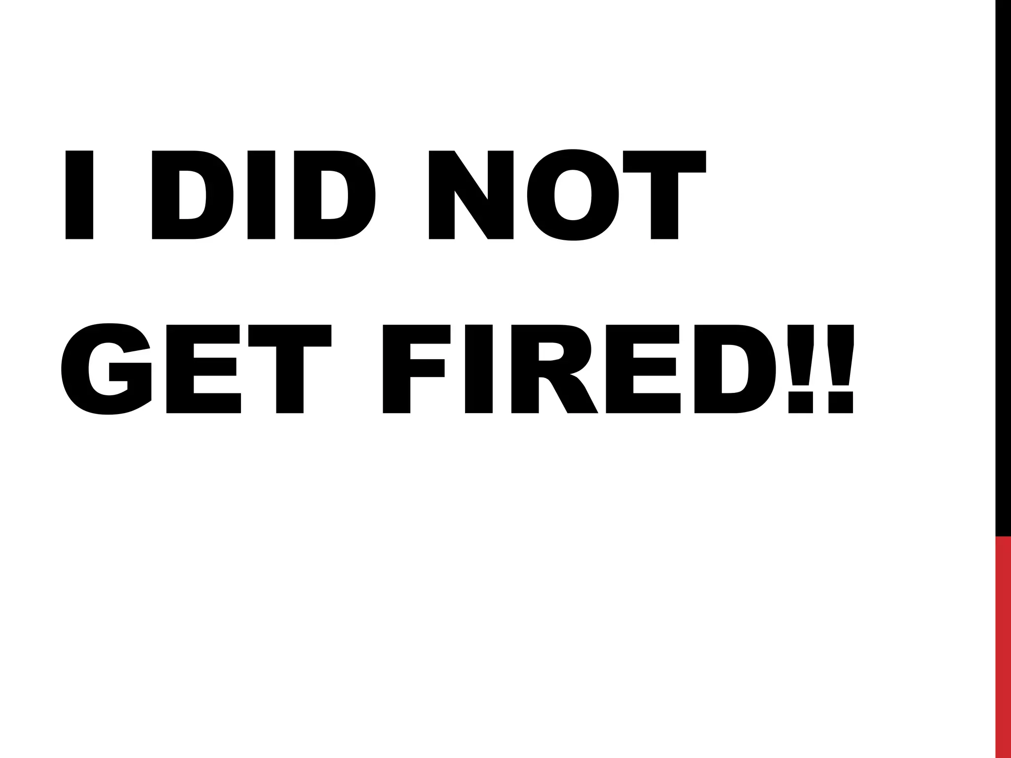 I DID NOT
GET FIRED!!
 