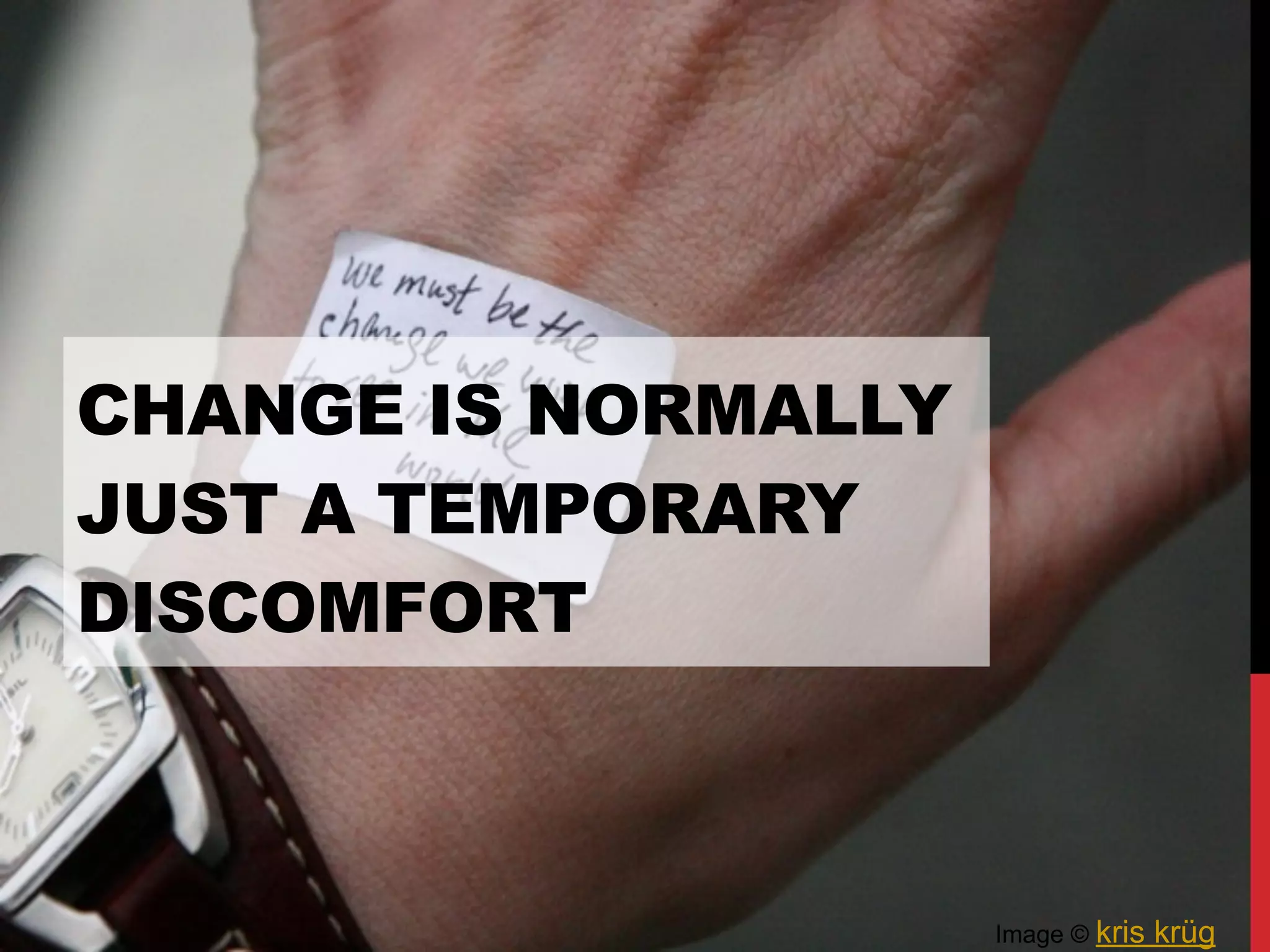 CHANGE IS NORMALLY
JUST A TEMPORARY
DISCOMFORT
Image © kris krüg
 