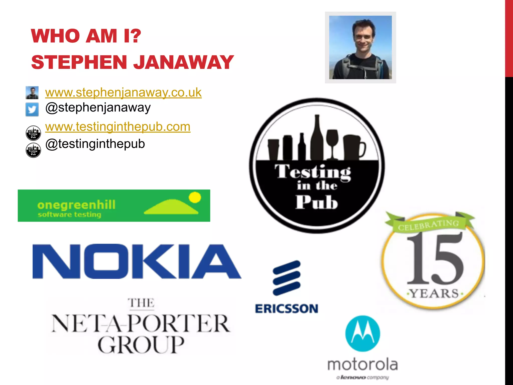 WHO AM I? 
STEPHEN JANAWAY
www.stephenjanaway.co.uk
@stephenjanaway
www.testinginthepub.com
@testinginthepub
 