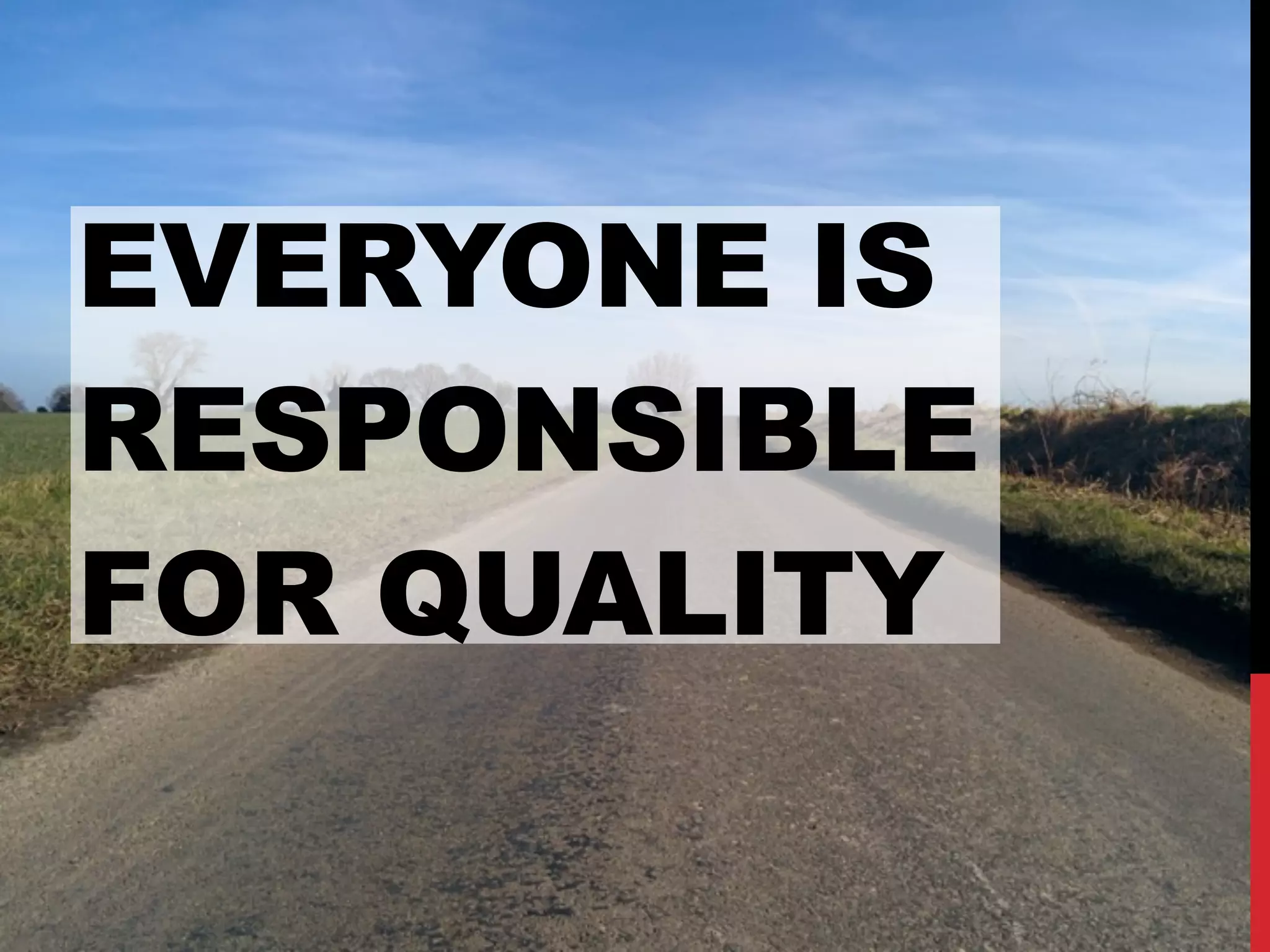 EVERYONE IS
RESPONSIBLE
FOR QUALITY
 