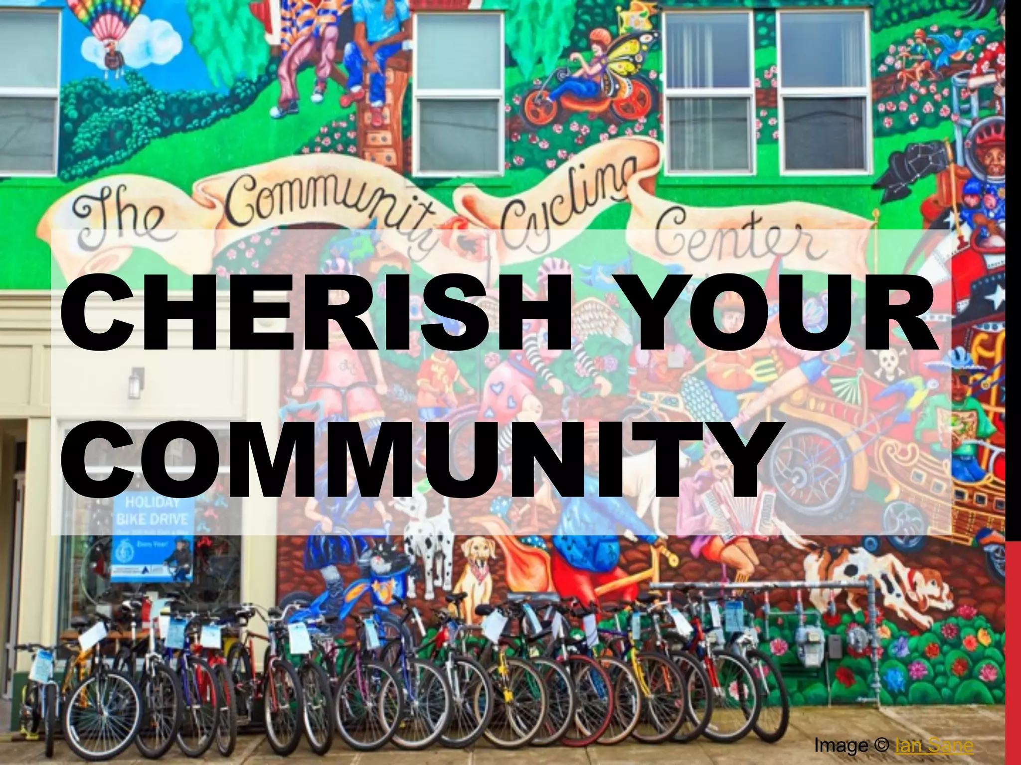 CHERISH YOUR
COMMUNITY
Image © Ian Sane
 