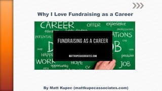 Why I Love Fundraising as a Career
By Matt Kupec (mattkupecassociates.com)
 