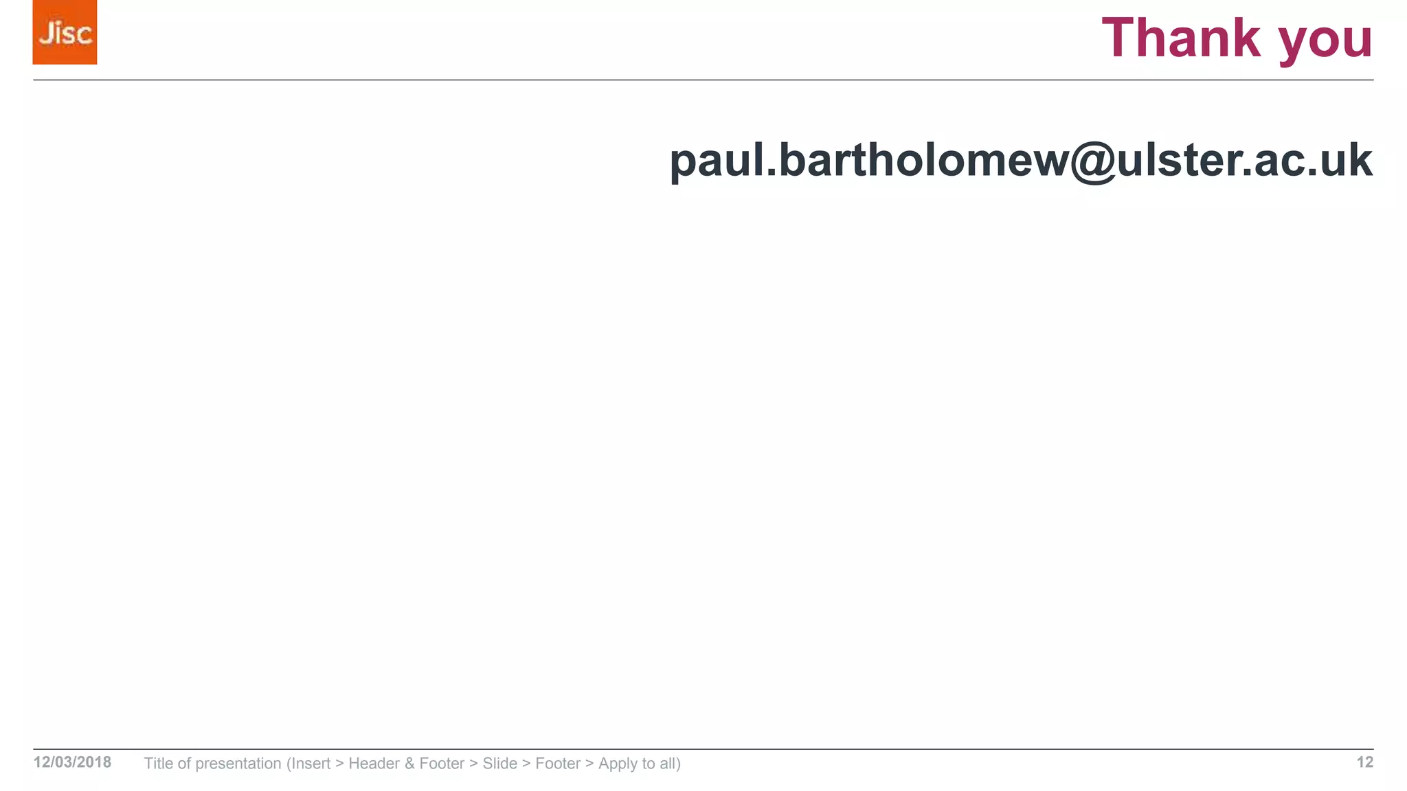 Thank you
paul.bartholomew@ulster.ac.uk
12/03/2018 Title of presentation (Insert > Header & Footer > Slide > Footer > Apply to all) 12
 