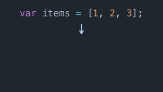 var items = [1, 2, 3];
 
