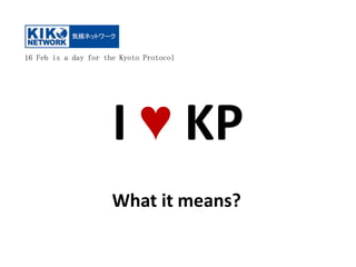 16 Feb is a day for the Kyoto Protocol




                      I ♥ KP
                      What it means?
 