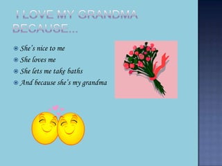 ? Shes nice to me
? She loves me
? She lets me take baths
? And because shes my grandma
 