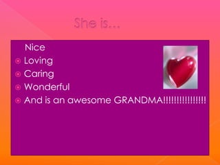 Nice
 Loving
 Caring
 Wonderful
 And is an awesome GRANDMA!!!!!!!!!!!!!!!!
 