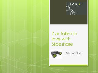I’ve fallen in
love with
Slideshare
And so will you
 