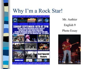 Why I’m a Rock Star!
                   Mr. Authier
                       English 9
                   Photo Essay
 
