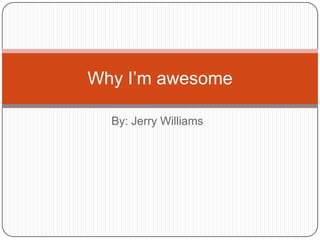 Why I’m awesome

  By: Jerry Williams
 