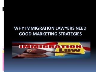 WHY IMMIGRATION LAWYERS NEED
GOOD MARKETING STRATEGIES
 