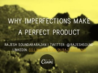 WHY IMPERFECTIONS MAKE
A PERFECT PRODUCT
RAJESH SOUNDARARAJAN | TWITTER: @RAJESHSOUND
LINKEDIN: SG.LINKEDIN.COM/IN/RAJESHSOUND
 