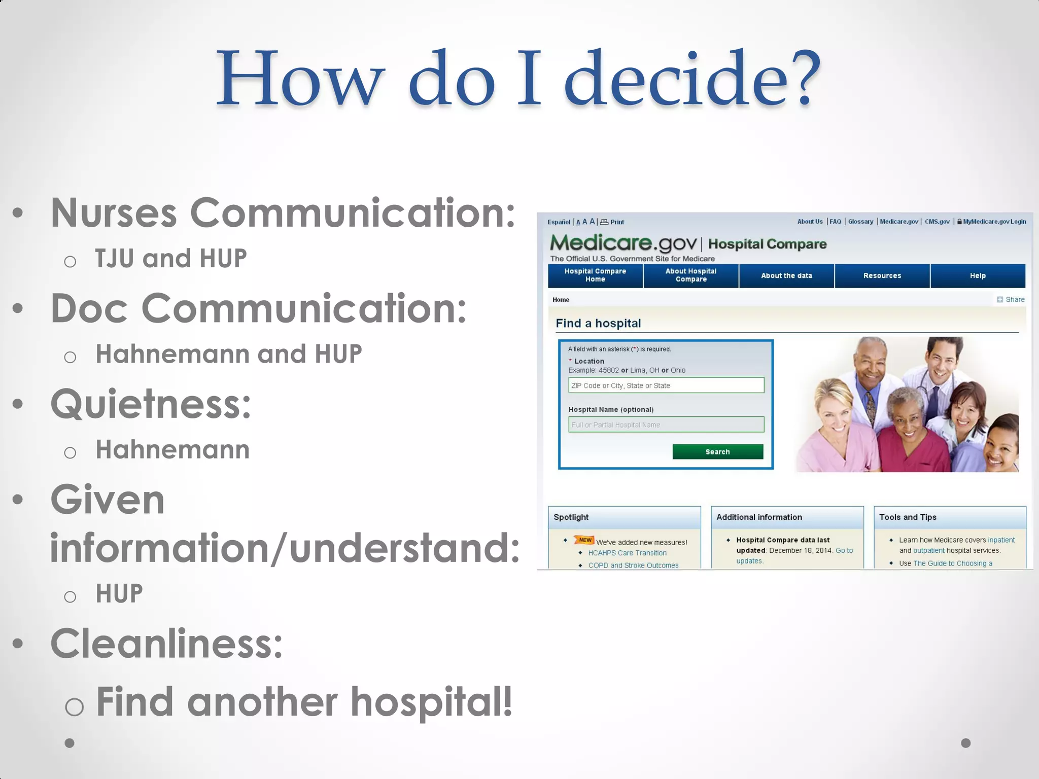 How do I decide?
• Nurses Communication:
o TJU and HUP
• Doc Communication:
o Hahnemann and HUP
• Quietness:
o Hahnemann
• Given
information/understand:
o HUP
• Cleanliness:
o Find another hospital!
 