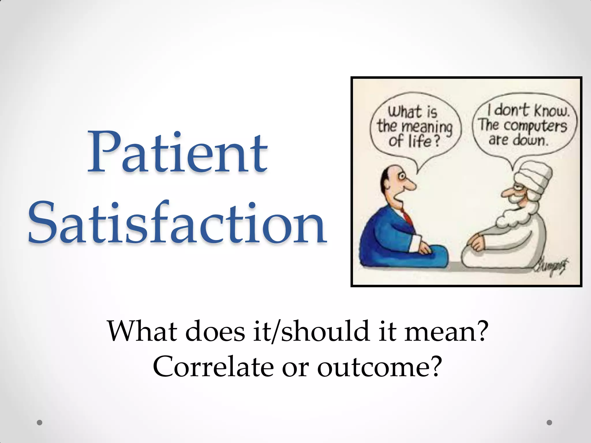 Patient
Satisfaction
What does it/should it mean?
Correlate or outcome?
 