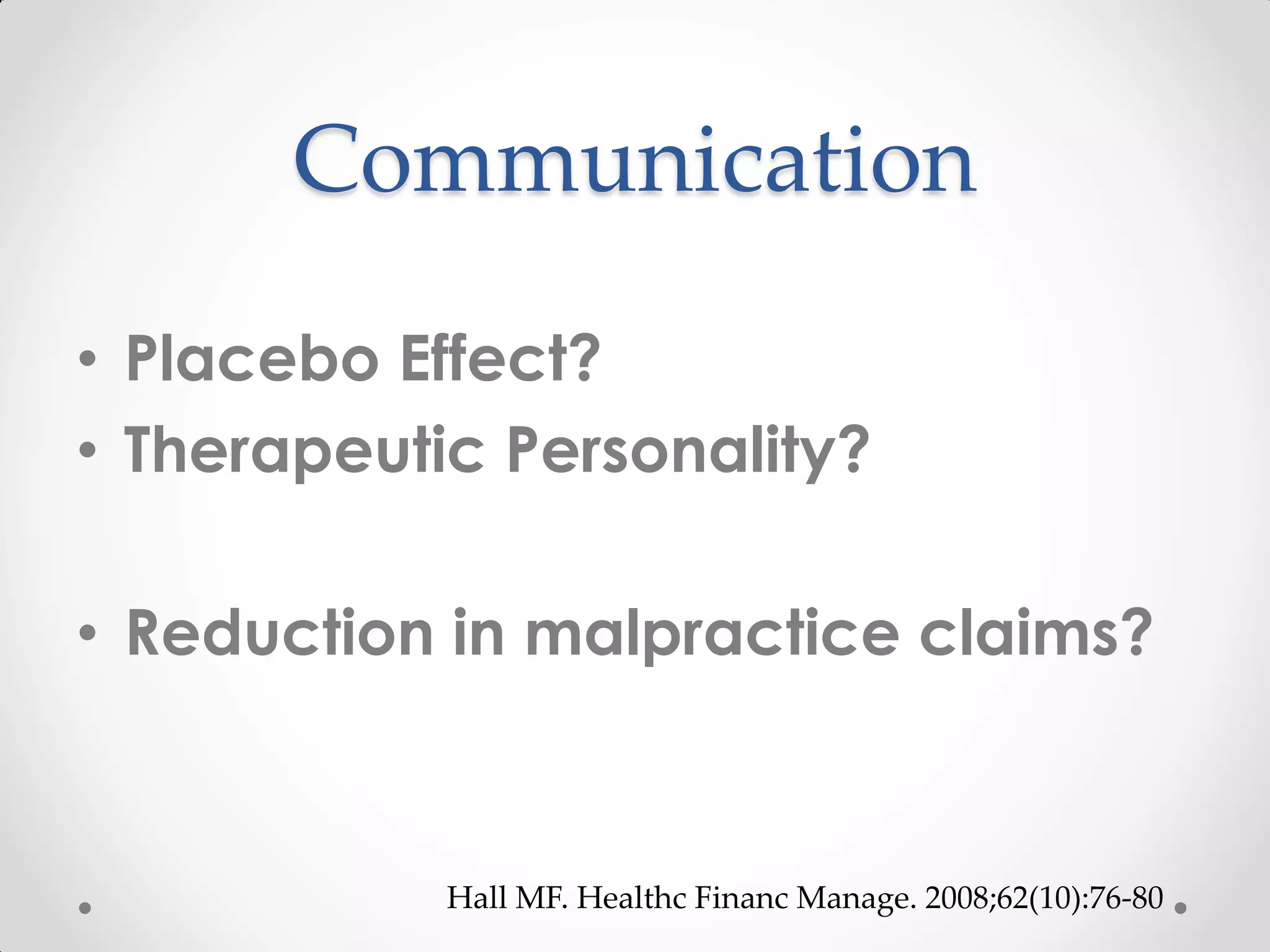 Communication
• Placebo Effect?
• Therapeutic Personality?
• Reduction in malpractice claims?
Hall MF. Healthc Financ Manage. 2008;62(10):76-80
 
