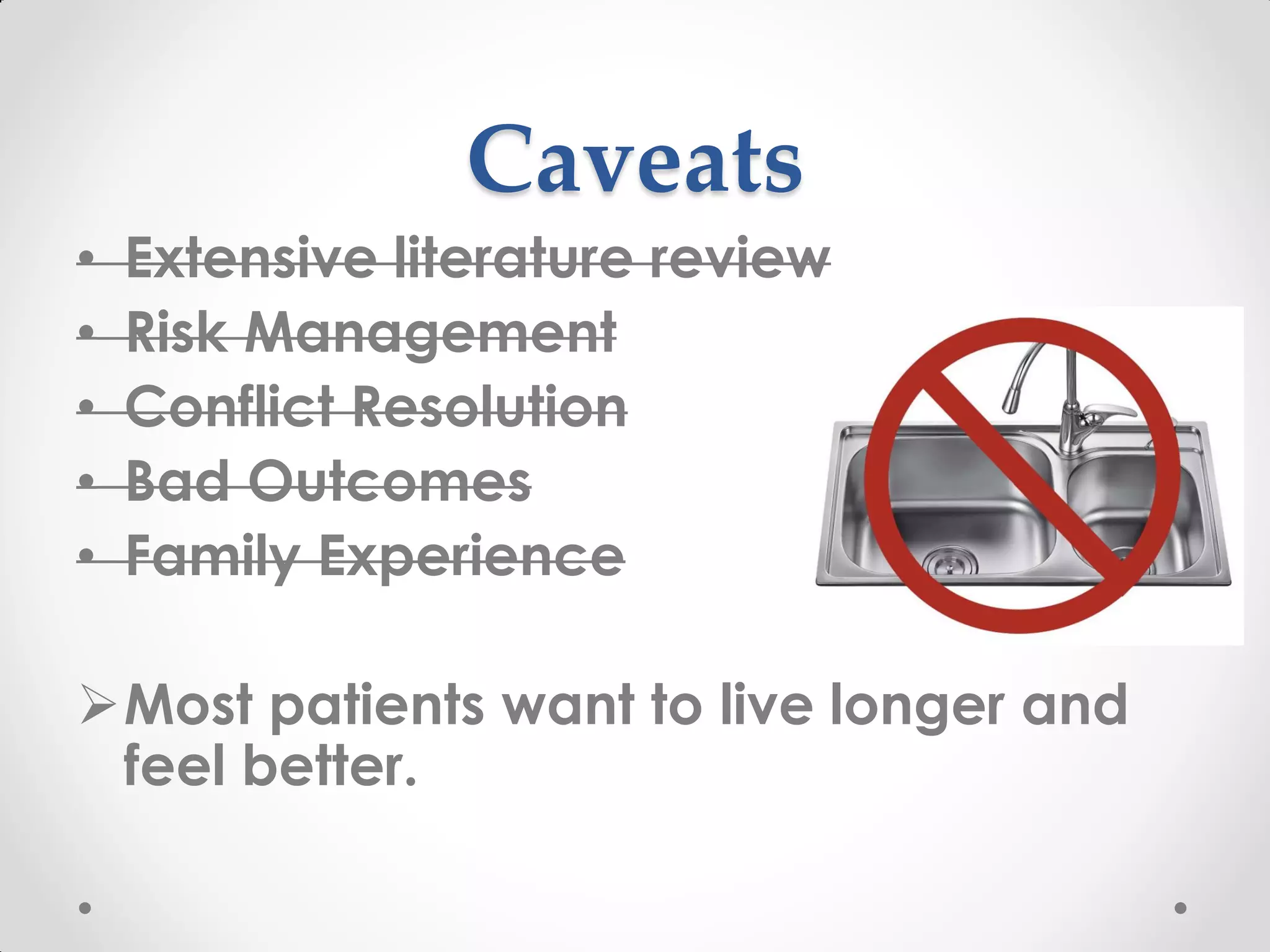 Caveats
• Extensive literature review
• Risk Management
• Conflict Resolution
• Bad Outcomes
• Family Experience
Most patients want to live longer and
feel better.
 