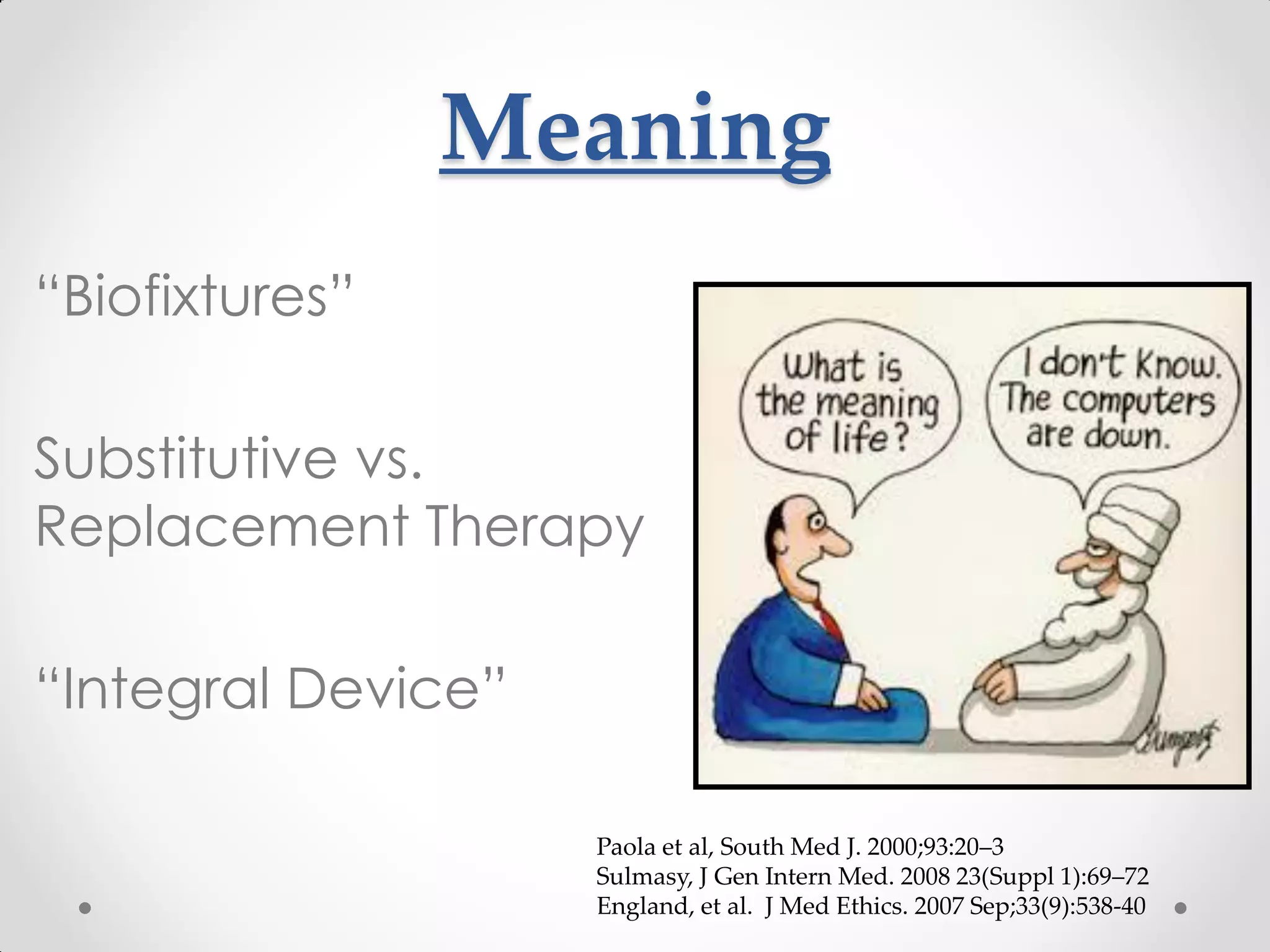 Meaning
“Biofixtures”
Substitutive vs.
Replacement Therapy
“Integral Device”
Paola et al, South Med J. 2000;93:20–3
Sulmasy, J Gen Intern Med. 2008 23(Suppl 1):69–72
England, et al. J Med Ethics. 2007 Sep;33(9):538-40
 