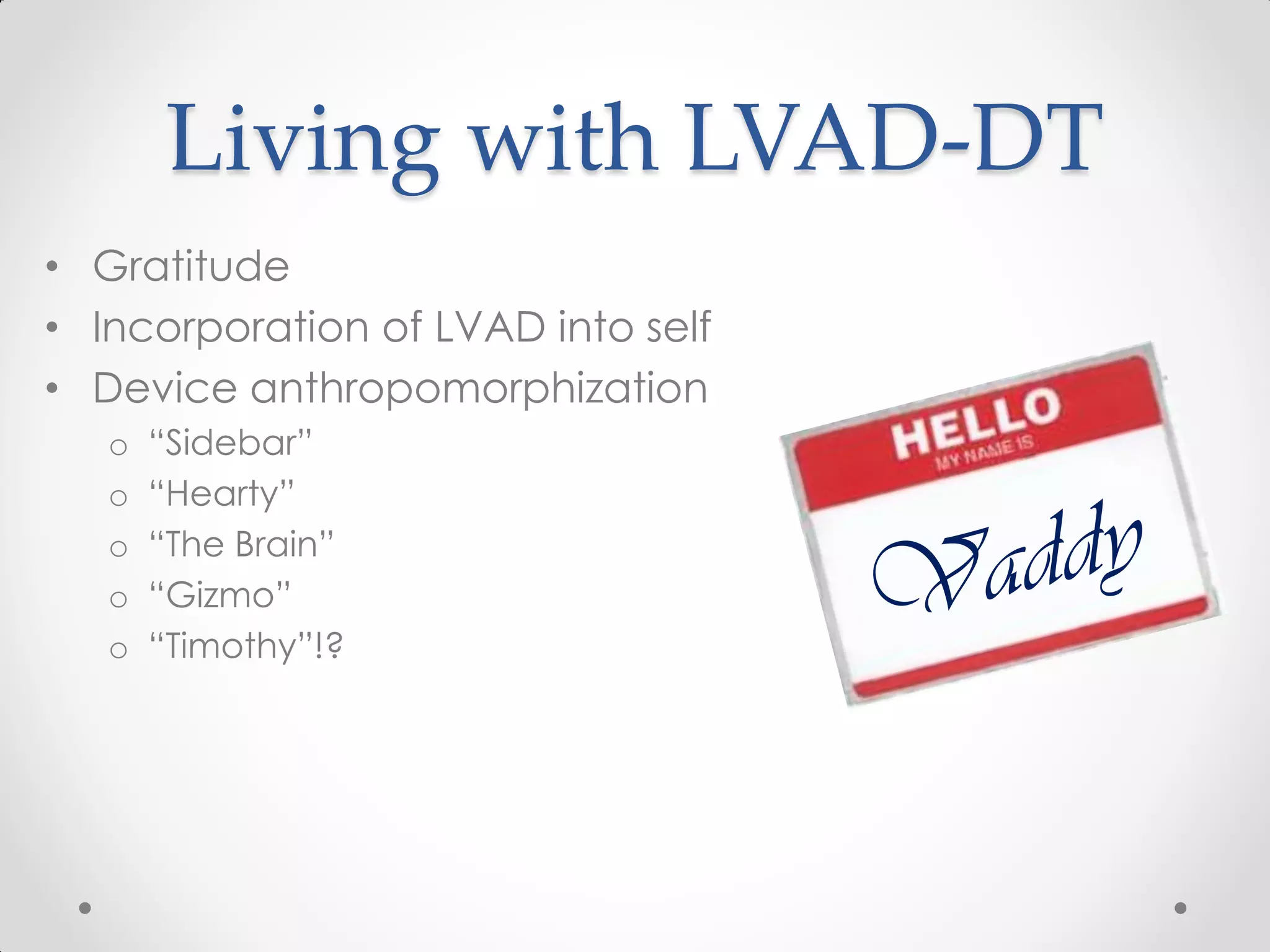 Living with LVAD-DT
• Gratitude
• Incorporation of LVAD into self
• Device anthropomorphization
o “Sidebar”
o “Hearty”
o “The Brain”
o “Gizmo”
o “Timothy”!?
 
