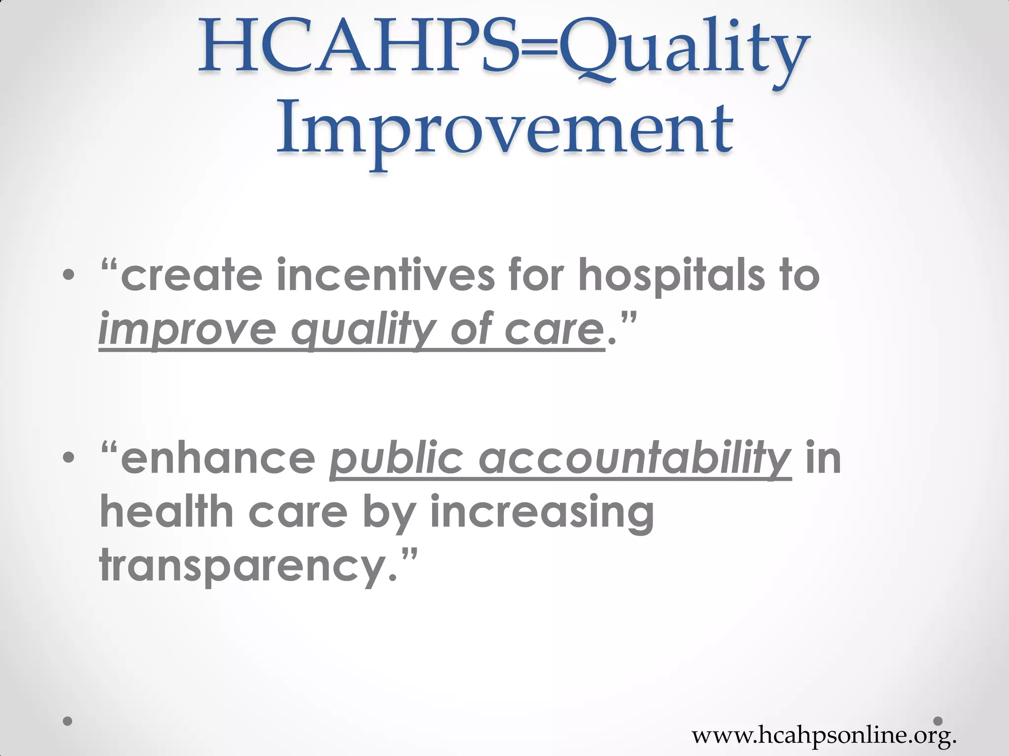 HCAHPS=Quality
Improvement
• “create incentives for hospitals to
improve quality of care.”
• “enhance public accountability in
health care by increasing
transparency.”
www.hcahpsonline.org.
 