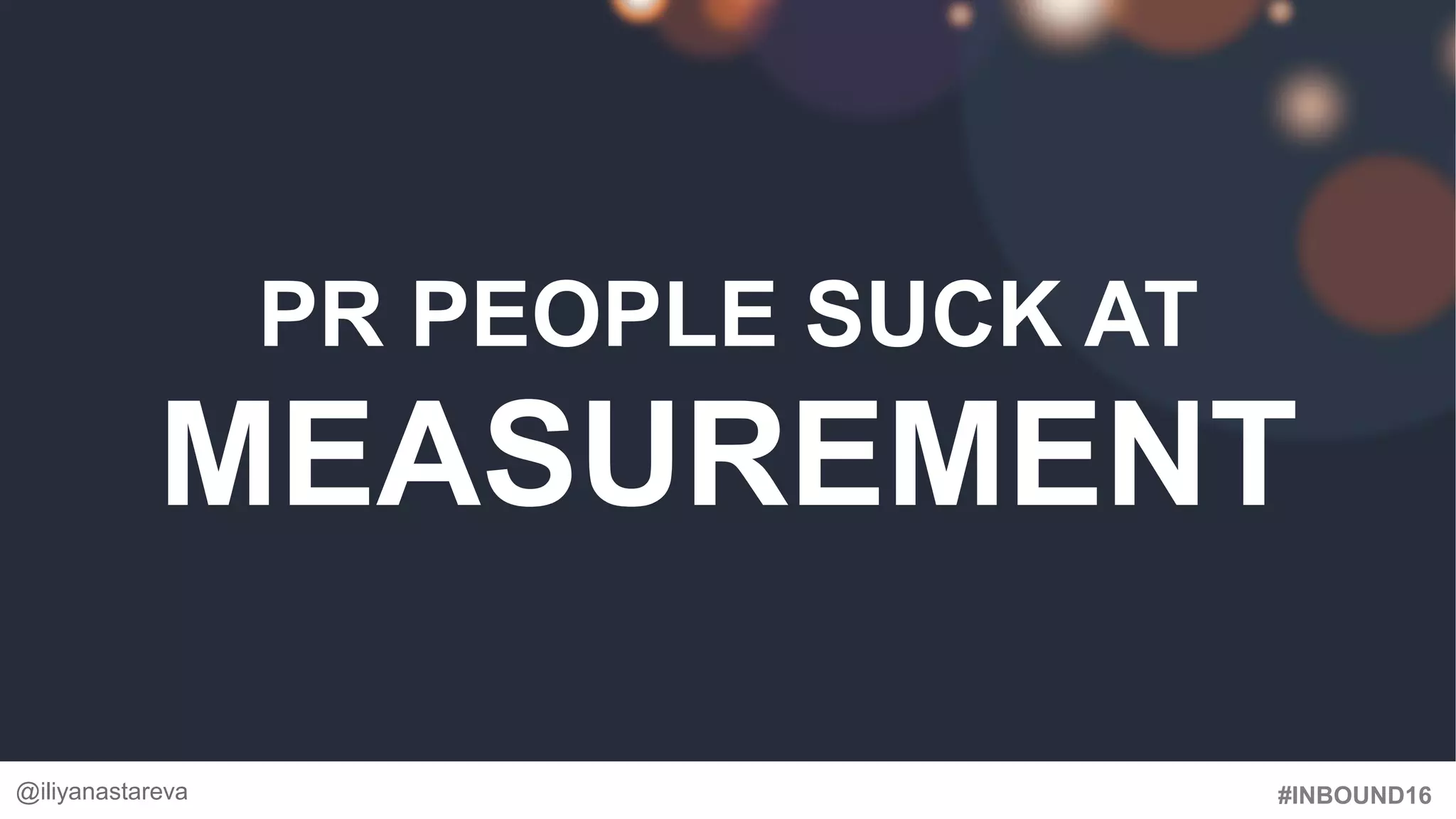 #INBOUND16
PR PEOPLE SUCK AT
MEASUREMENT
@iliyanastareva
 