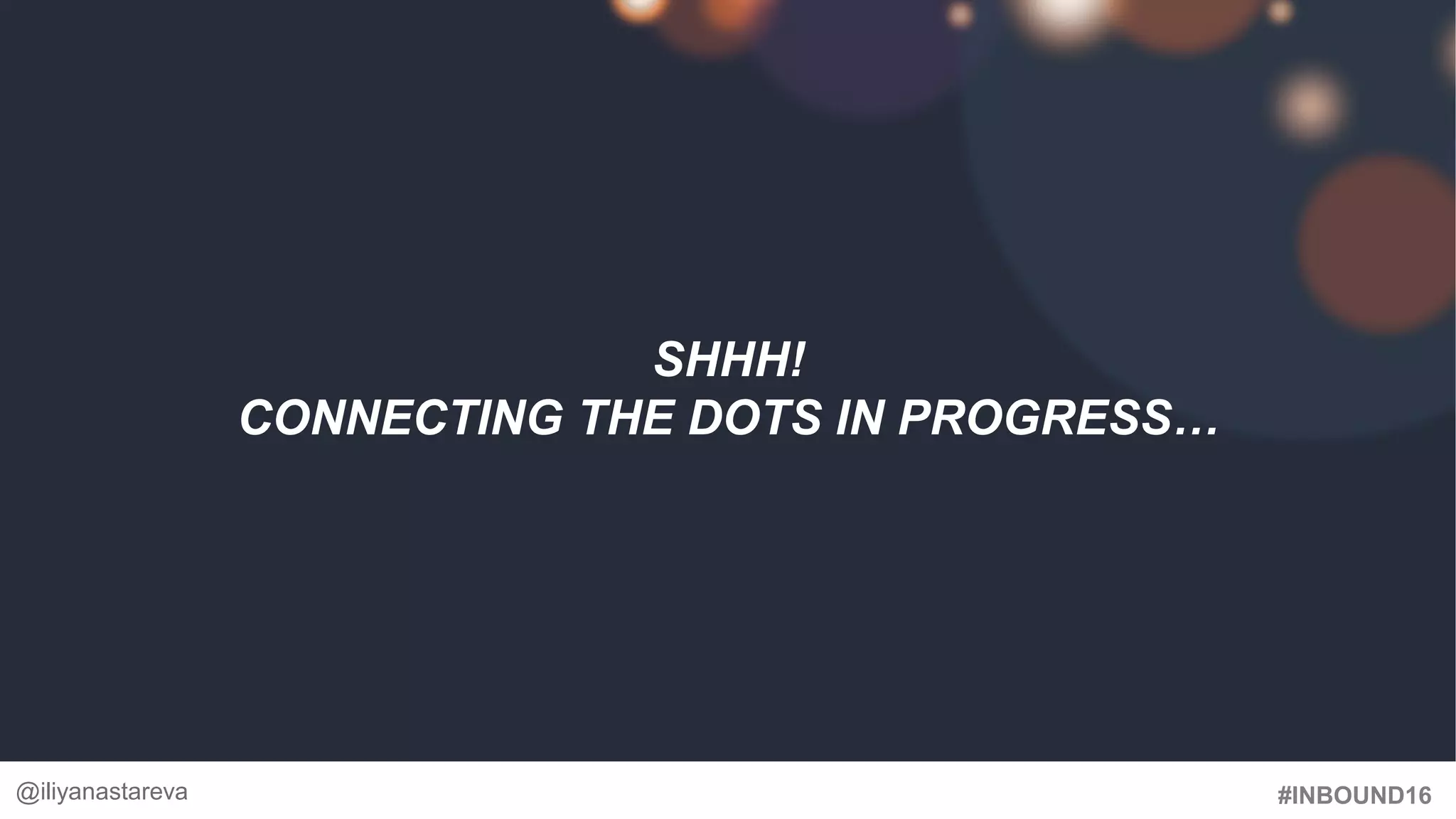 #INBOUND16
SHHH!
CONNECTING THE DOTS IN PROGRESS…
#InboundPR @iliyanastareva@iliyanastareva
 