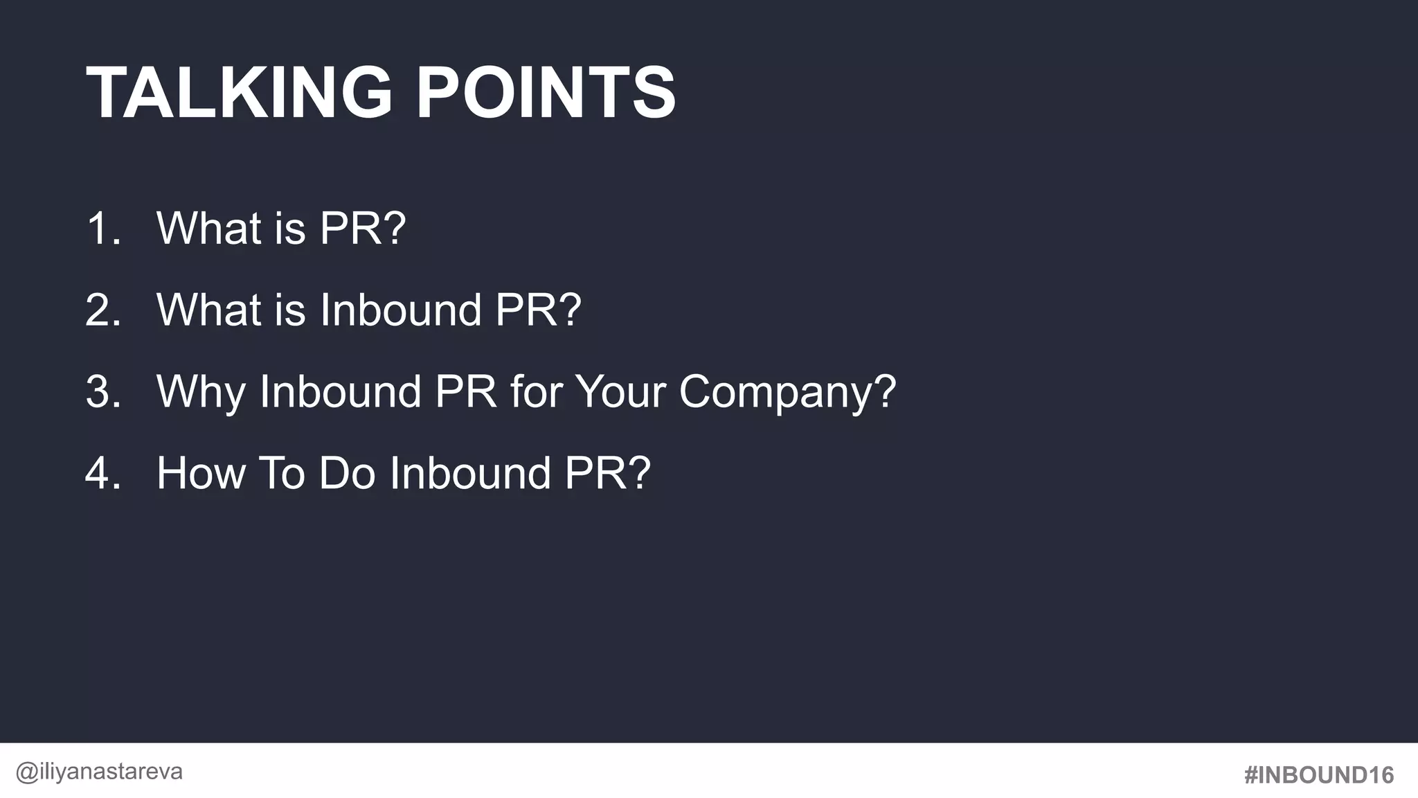 #INBOUND16
1. What is PR?
2. What is Inbound PR?
3. Why Inbound PR for Your Company?
4. How To Do Inbound PR?
TALKING POINTS
@iliyanastareva
 