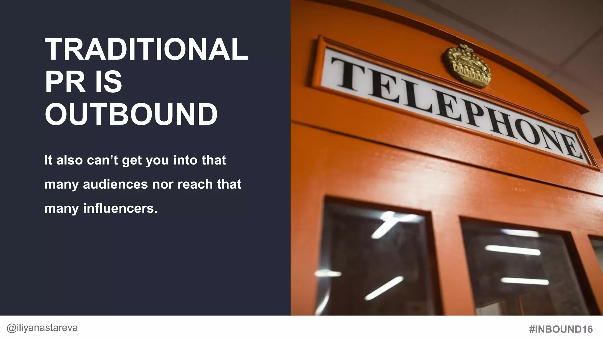 #INBOUND16
TRADITIONAL
PR IS
OUTBOUND
It also can’t get you into that
many audiences nor reach that
many influencers.
@iliyanastareva
 