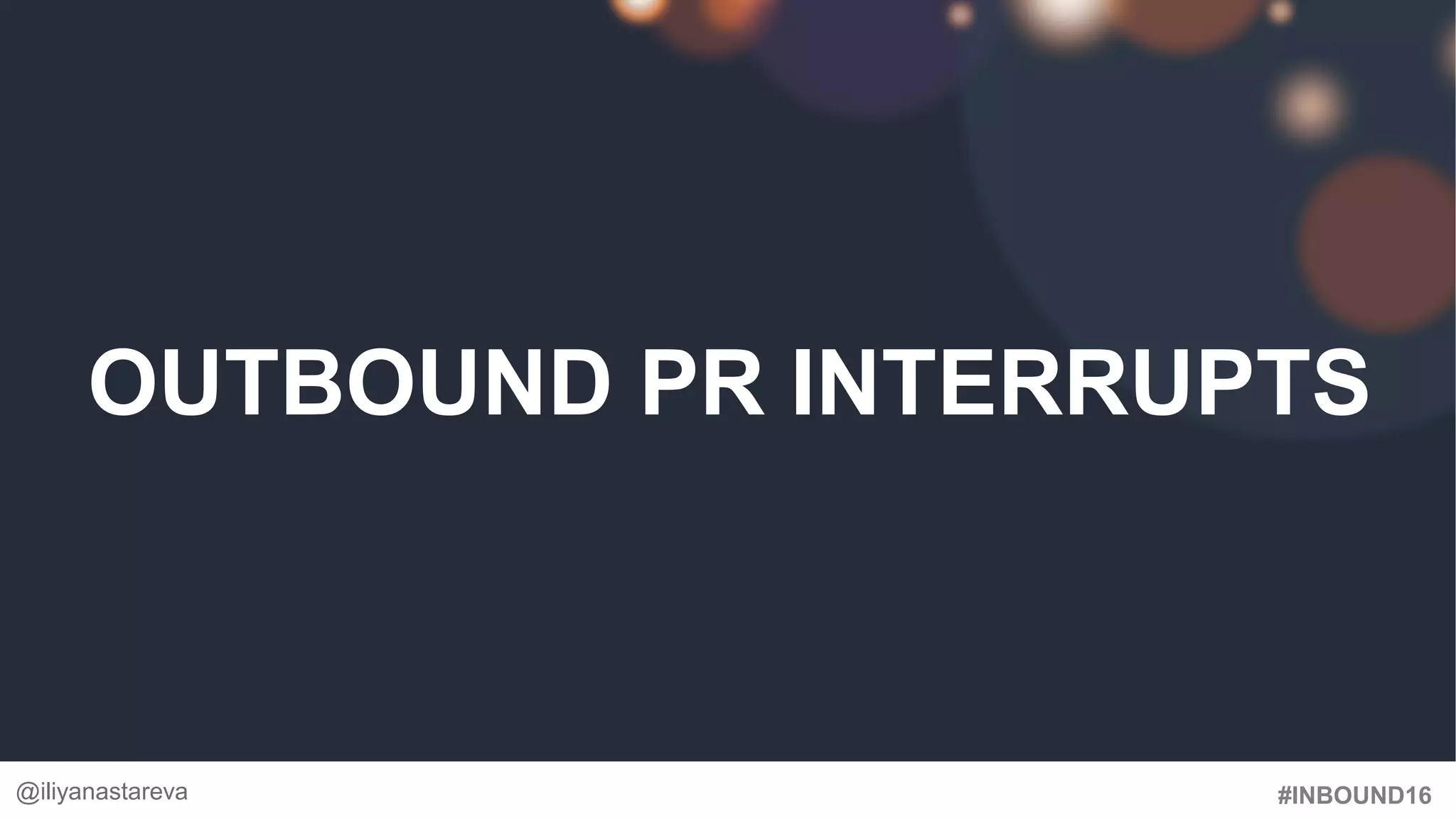 #INBOUND16
OUTBOUND PR INTERRUPTS
@iliyanastareva
 