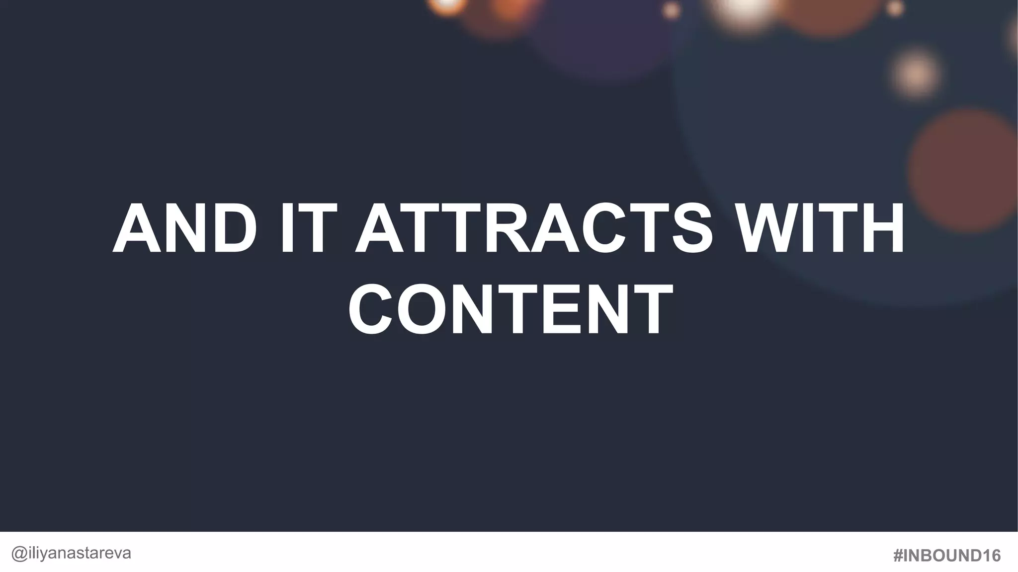 #INBOUND16
AND IT ATTRACTS WITH
CONTENT
@iliyanastareva
 