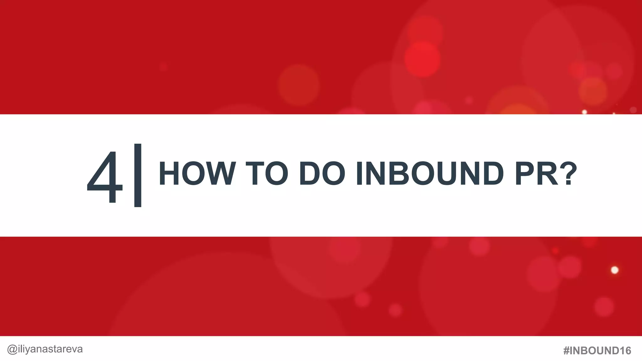 #INBOUND16
4 HOW TO DO INBOUND PR?
#InboundPR @iliyanastareva@iliyanastareva
 