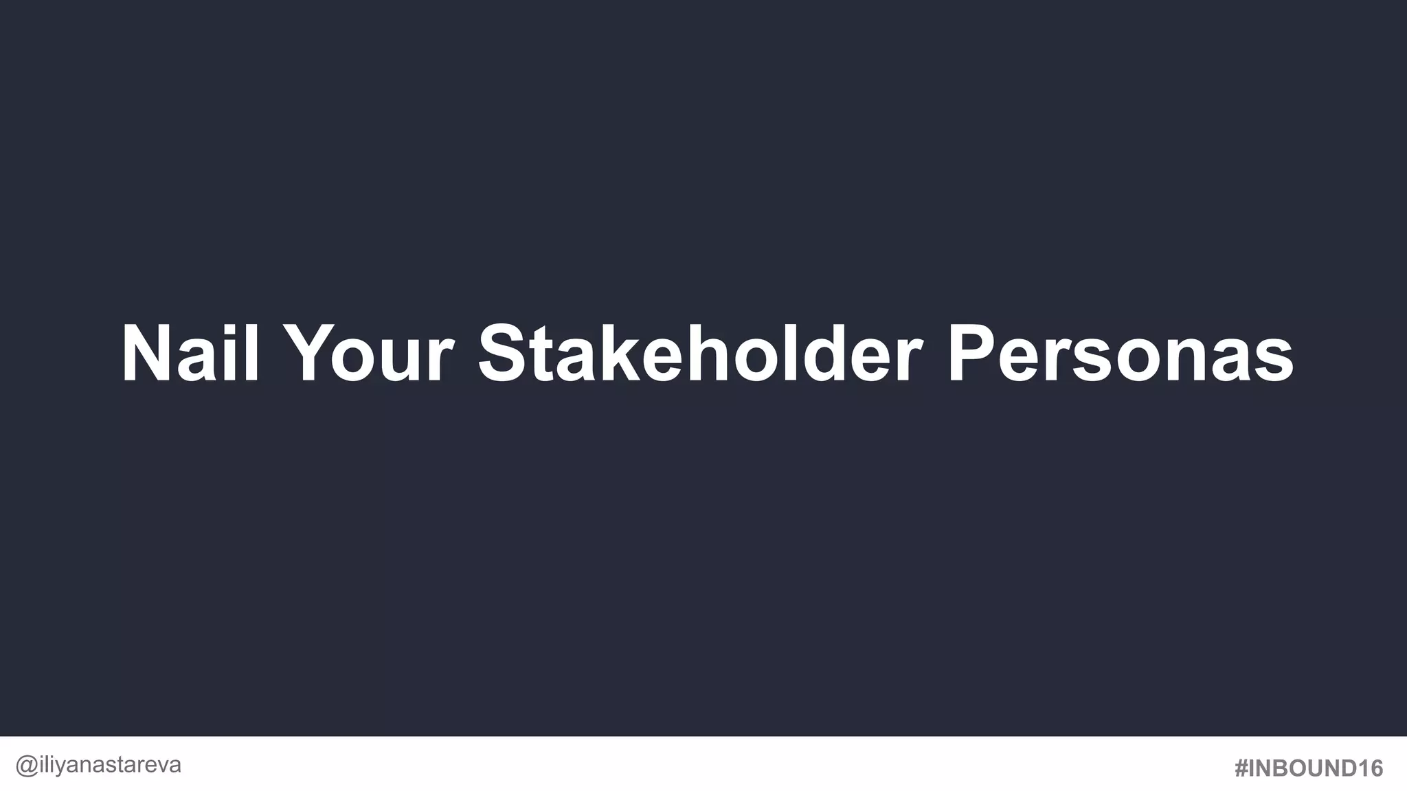 #INBOUND16
Nail Your Stakeholder Personas
@iliyanastareva
 