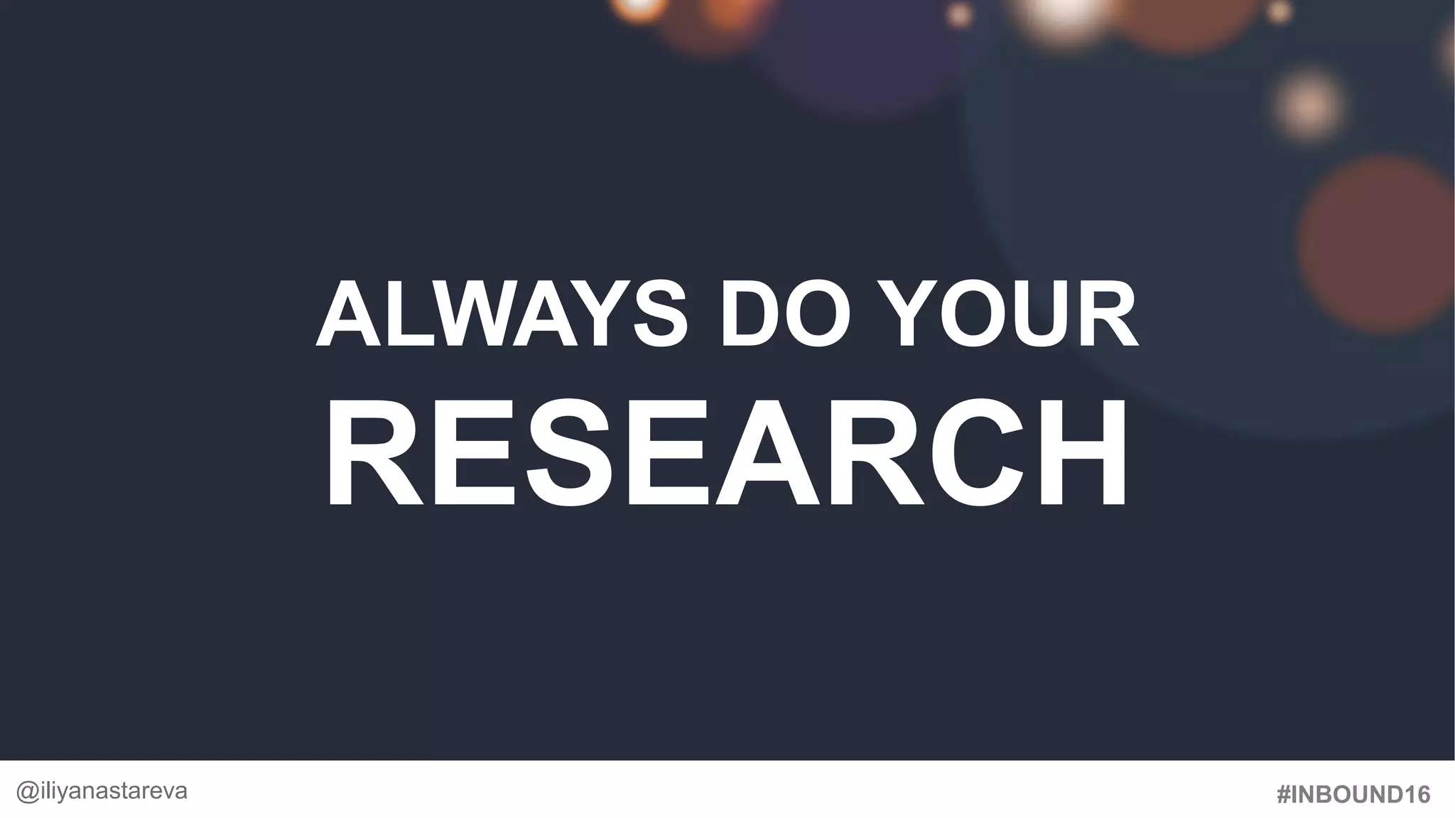 #INBOUND16
ALWAYS DO YOUR
RESEARCH
@iliyanastareva
 